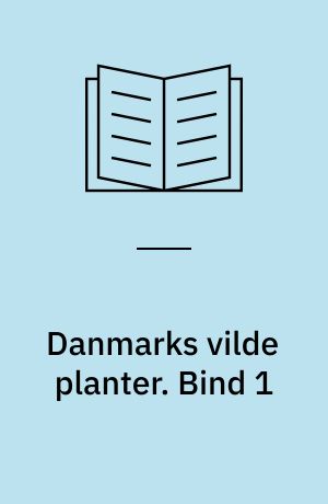 Danmarks vilde planter : med et udvalg af vore nordiske nabolandes flora. Bind 1