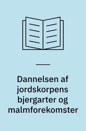 Dannelsen af jordskorpens bjergarter og malmforekomster : en introduktion til de geologiske ressourcer