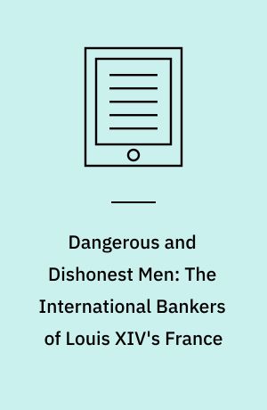 Dangerous and Dishonest Men: The International Bankers of Louis XIV's France
