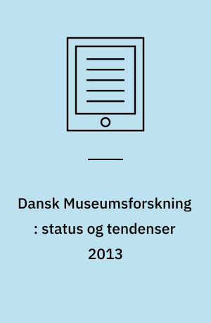 Dansk Museumsforskning : status og tendenser 2013