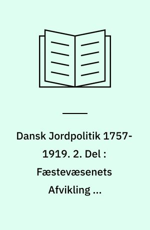 Dansk Jordpolitik 1757-1919. 2. Del : Fæstevæsenets Afvikling og Jordlovgivningen i Perioden 1810-1919