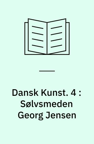 Dansk Kunst. 4 : Sølvsmeden Georg Jensen