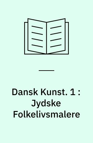 Dansk Kunst. 1 : Jydske Folkelivsmalere : Dalsgaard, Michael Ancher, Hans Smidth