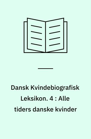 Dansk Kvindebiografisk Leksikon. 4 : Alle tiders danske kvinder