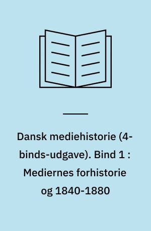 Dansk mediehistorie. Bind 1 : Mediernes forhistorie og 1840-1880