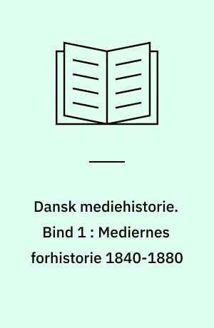 Dansk mediehistorie. Bind 1 : Mediernes forhistorie 1840-1880