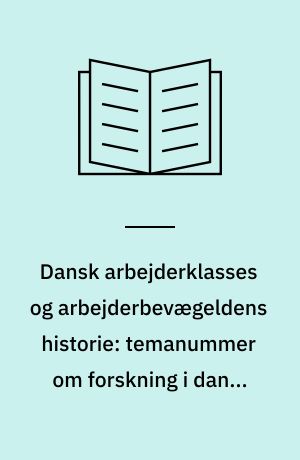 Dansk arbejderklasses og arbejderbevægeldens historie: temanummer om forskning i dansk arbejderklasses og bevægelsens historie