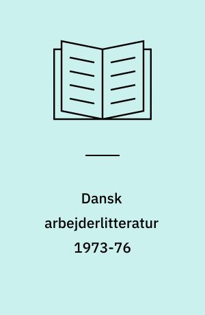 Dansk arbejderlitteratur 1973-76 : arbejderlitteraturens tematik, skrivemåde og formidling i 70'erne