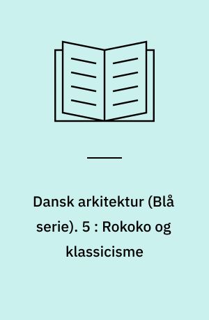 Dansk arkitektur : \blå serie\. 5 : Rokoko og klassicisme