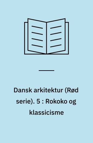 Dansk arkitektur : rød serie. 5 : Rokoko og klassicisme