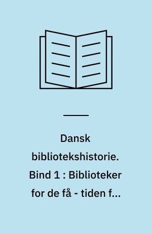 Dansk bibliotekshistorie. Bind 1 : Biblioteker for de få - tiden før 1920