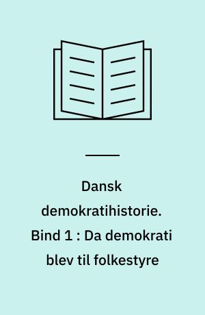 Dansk demokratihistorie. Bind 1 : Da demokrati blev til folkestyre