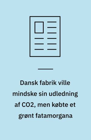 Dansk fabrik ville mindske sin udledning af CO2, men købte et grønt fatamorgana
