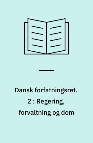 Dansk forfatningsret. 2 : Regering, forvaltning og dom