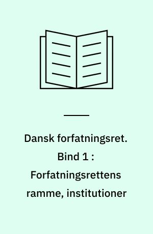 Dansk forfatningsret. Bind 1 : Forfatningsrettens ramme, institutioner