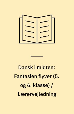 Dansk i midten: Fantasien flyver (5. og 6. klasse) / Lærervejledning