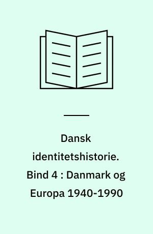 Dansk identitetshistorie. Bind 4 : Danmark og Europa 1940-1990