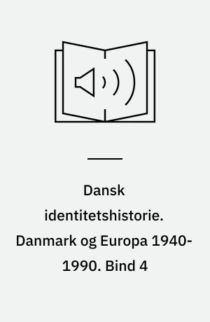 Dansk identitetshistorie. Danmark og Europa 1940-1990. Bind 4