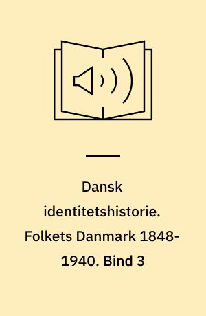 Dansk identitetshistorie. Folkets Danmark 1848-1940. Bind 3