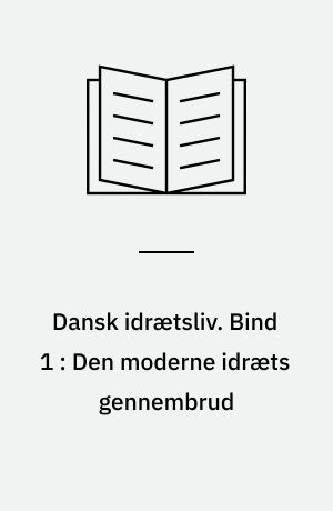 Dansk idrætsliv. Bind 1 : Den moderne idræts gennembrud : 1860-1940