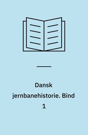 Dansk jernbanehistorie. Bind 1