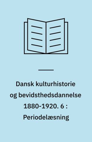 Dansk kulturhistorie og bevidsthedsdannelse 1880-1920 : periodelæsning i dansk. 6 : Periodelæsning : debat og rapport om periodelæsningens midler og mål