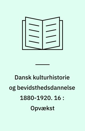 Dansk kulturhistorie og bevidsthedsdannelse 1880-1920 : periodelæsning i dansk. 16 : Opvækst : erindringer : antologi om ændringerne i børn og unges vilkår på landet 1860-1920
