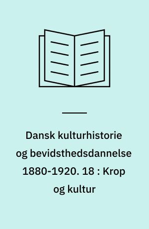 Dansk kulturhistorie og bevidsthedsdannelse 1880-1920 : periodelæsning i dansk. 18 : Krop og kultur