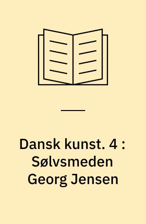 Dansk kunst. 4 : Sølvsmeden Georg Jensen