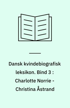Dansk kvindebiografisk leksikon. Bind 3 : Charlotte Norrie - Christina Åstrand