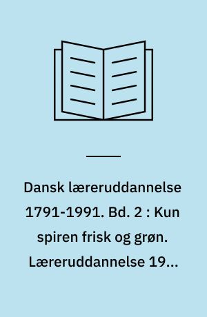 Dansk læreruddannelse 1791-1991. Bd. 2 : Kun spiren frisk og grøn. Læreruddannelse 1945-1991