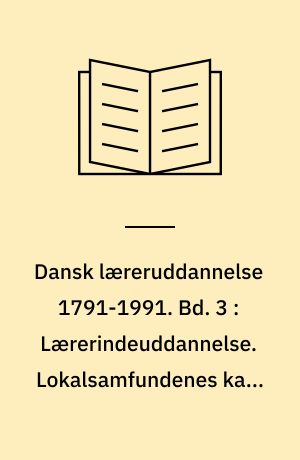 Dansk læreruddannelse 1791-1991. Bd. 3 : Lærerindeuddannelse. Lokalsamfundenes kamp om seminaried riften