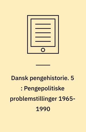 Dansk pengehistorie. 5 : Pengepolitiske problemstillinger 1965-1990