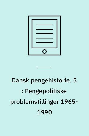 Dansk pengehistorie. 5 : Pengepolitiske problemstillinger 1965-1990
