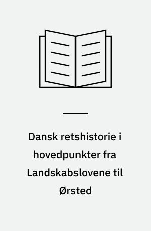 Dansk retshistorie i hovedpunkter fra Landskabslovene til Ørsted
