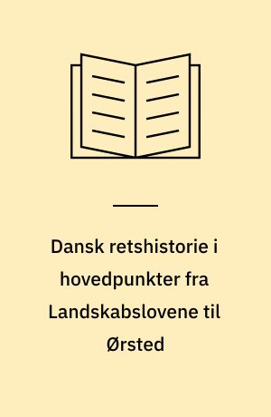 Dansk retshistorie i hovedpunkter fra Landskabslovene til Ørsted