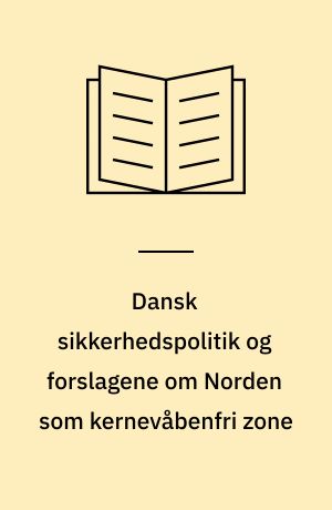 Dansk sikkerhedspolitik og forslagene om Norden som kernevåbenfri zone