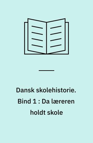 Dansk skolehistorie : hverdag, vilkår og visioner gennem 500 år. Bind 1 : Da læreren holdt skole : tiden før 1780