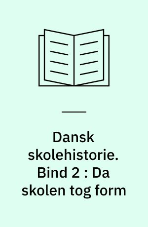 Dansk skolehistorie : hverdag, vilkår og visioner gennem 500 år. Bind 2 : Da skolen tog form : 1780-1850