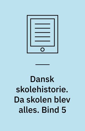 Dansk skolehistorie : hverdag, vilkår og visioner gennem 500 år. Da skolen blev alles : tiden efter 1970. Bind 5