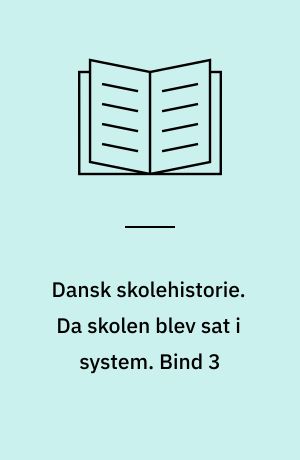 Dansk skolehistorie : hverdag, vilkår og visioner gennem 500 år. Da skolen blev sat i system : 1850-1920. Bind 3