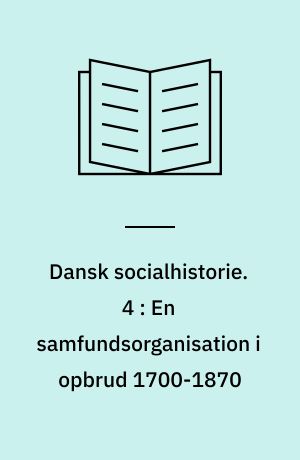 Dansk socialhistorie. 4 : En samfundsorganisation i opbrud 1700-1870