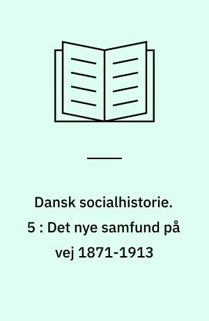 Dansk socialhistorie. 5 : Det nye samfund på vej 1871-1913