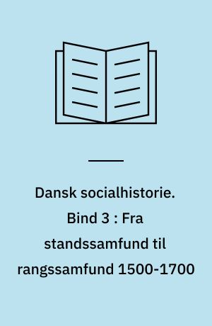 Dansk socialhistorie. Bind 3 : Fra standssamfund til rangssamfund 1500-1700