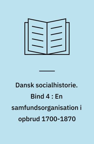 Dansk socialhistorie. Bind 4 : En samfundsorganisation i opbrud 1700-1870