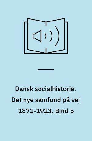 Dansk socialhistorie. Det nye samfund på vej 1871-1913. Bind 5