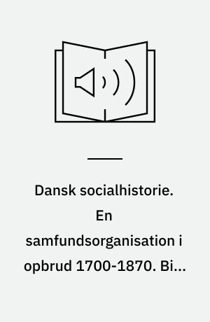 Dansk socialhistorie. En samfundsorganisation i opbrud 1700-1870. Bind 4