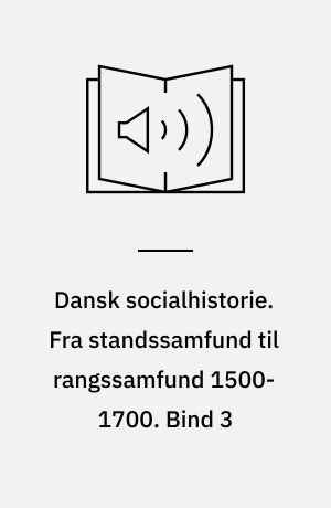 Dansk socialhistorie. Fra standssamfund til rangssamfund 1500-1700. Bind 3