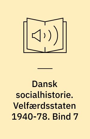 Dansk socialhistorie. Velfærdsstaten 1940-78. Bind 7