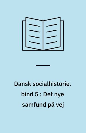 Dansk socialhistorie. bind 5 : Det nye samfund på vej : 1871-1913